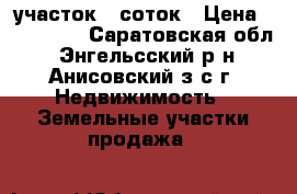  участок 6 соток › Цена ­ 250 000 - Саратовская обл., Энгельсский р-н, Анисовский з/с г. Недвижимость » Земельные участки продажа   